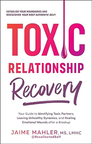 Toxic Relationship Recovery: Your Guide to Identifying Toxic Partners, Leaving Unhealthy Dynamics, and Healing Emotional Wounds after a Breakup